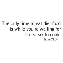 The only time to eat diet food is while you're waiting for the steak to cook - Julia Childs