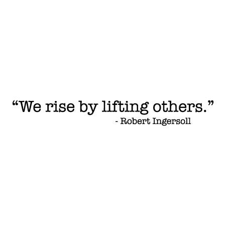 We Rise By Lifting Others Quote Robert Ingersoll